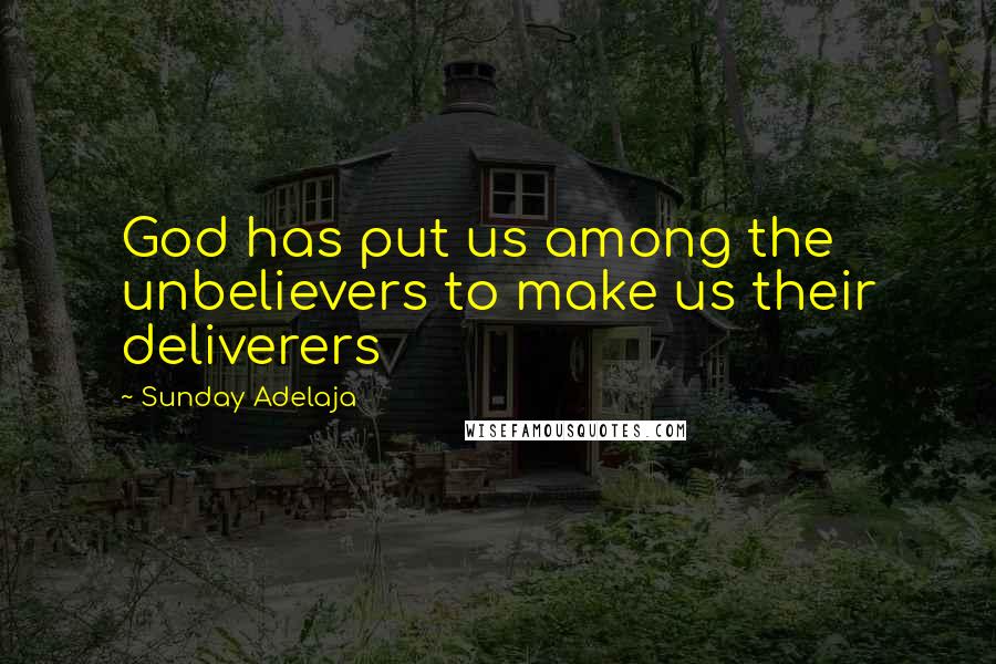 Sunday Adelaja Quotes: God has put us among the unbelievers to make us their deliverers