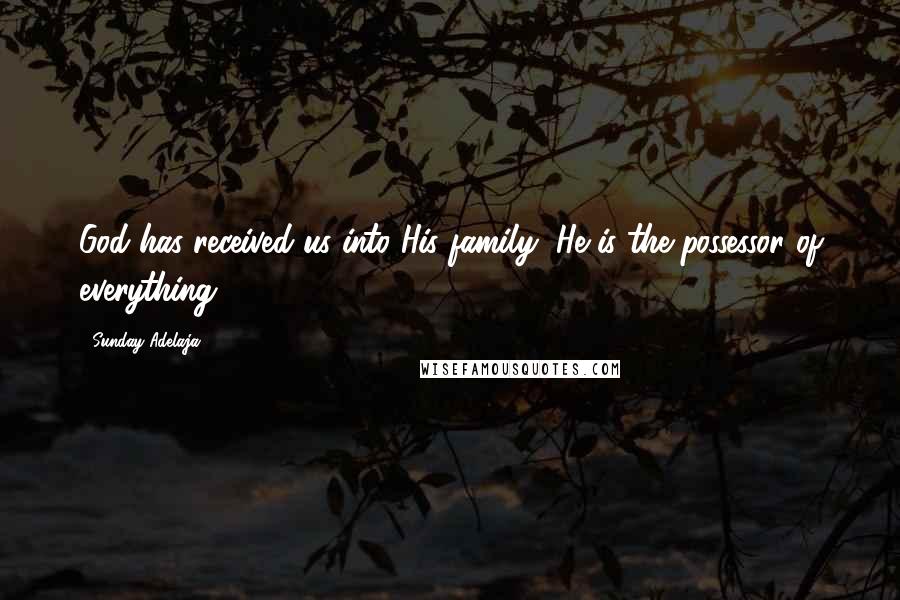 Sunday Adelaja Quotes: God has received us into His family, He is the possessor of everything