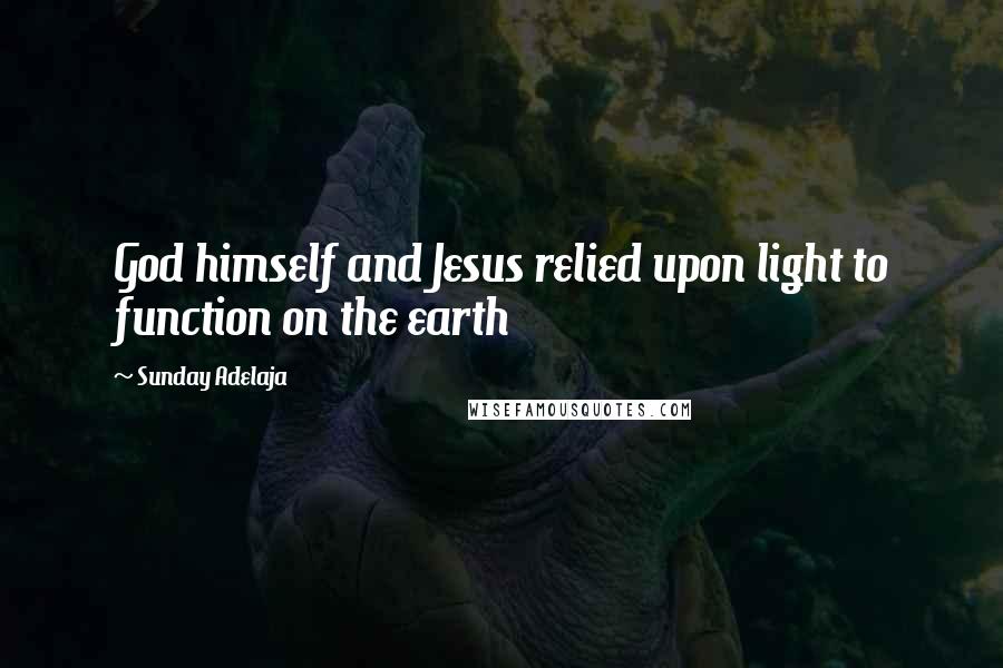 Sunday Adelaja Quotes: God himself and Jesus relied upon light to function on the earth