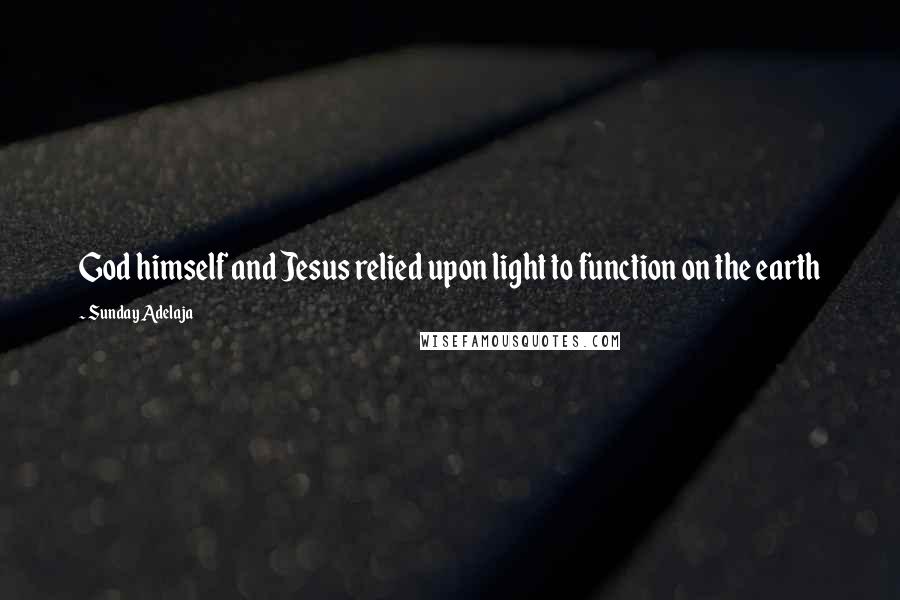 Sunday Adelaja Quotes: God himself and Jesus relied upon light to function on the earth