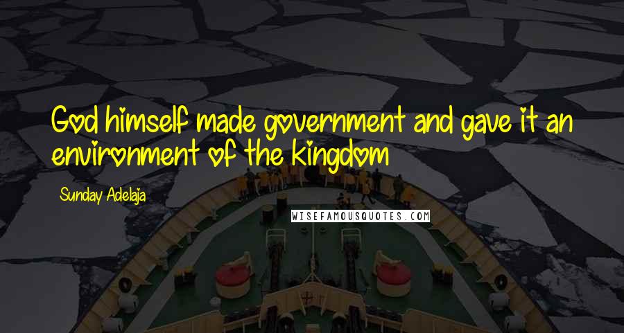 Sunday Adelaja Quotes: God himself made government and gave it an environment of the kingdom