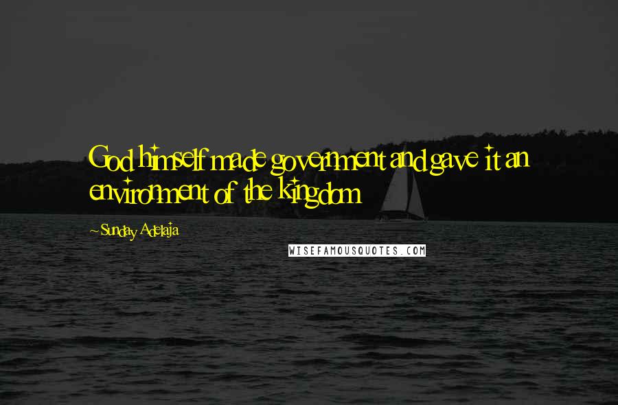 Sunday Adelaja Quotes: God himself made government and gave it an environment of the kingdom