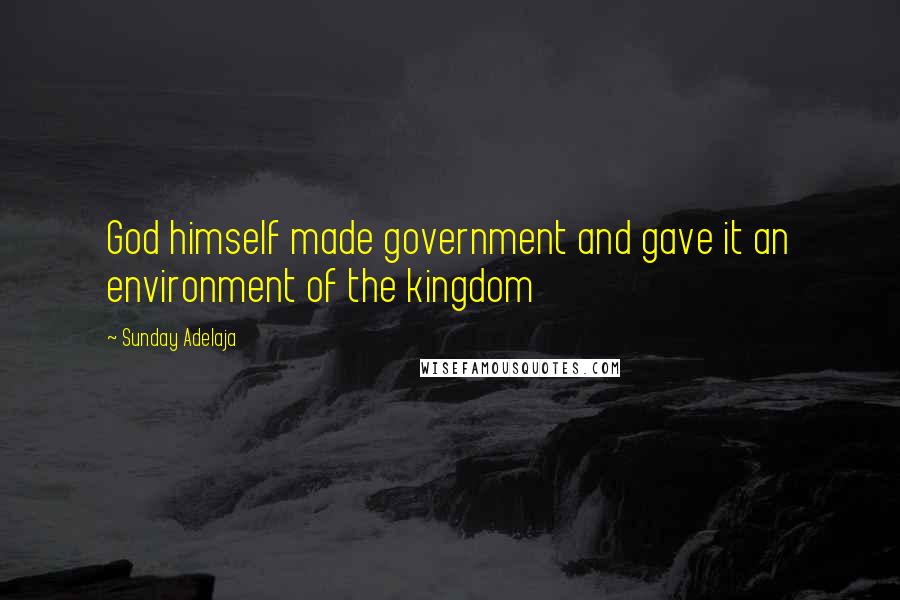Sunday Adelaja Quotes: God himself made government and gave it an environment of the kingdom