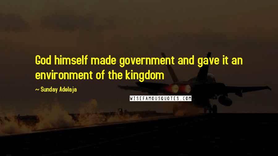 Sunday Adelaja Quotes: God himself made government and gave it an environment of the kingdom