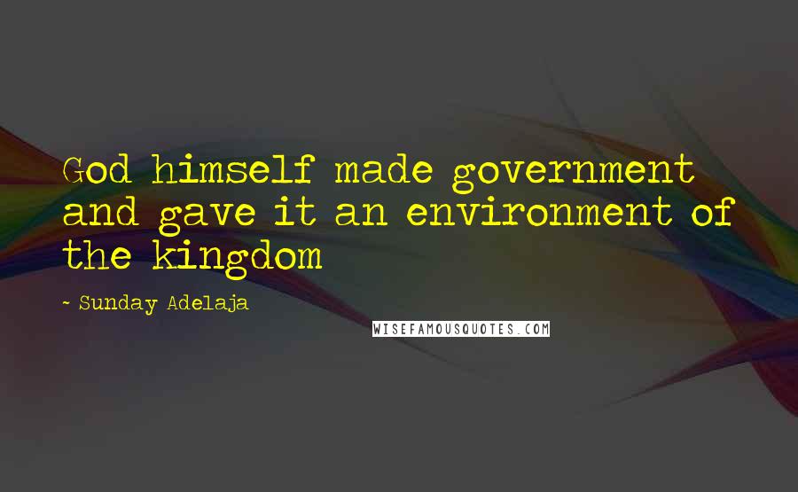 Sunday Adelaja Quotes: God himself made government and gave it an environment of the kingdom
