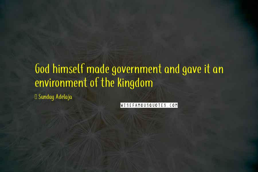 Sunday Adelaja Quotes: God himself made government and gave it an environment of the kingdom