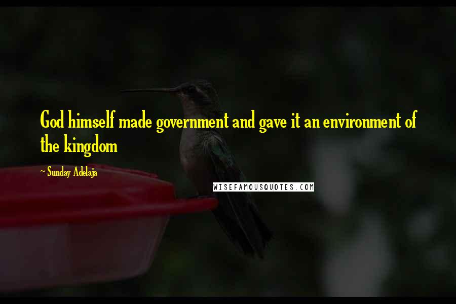 Sunday Adelaja Quotes: God himself made government and gave it an environment of the kingdom
