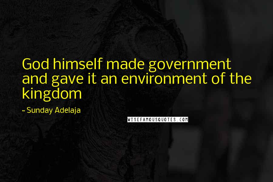 Sunday Adelaja Quotes: God himself made government and gave it an environment of the kingdom