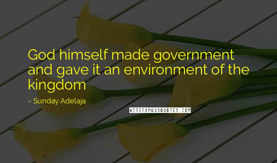 Sunday Adelaja Quotes: God himself made government and gave it an environment of the kingdom