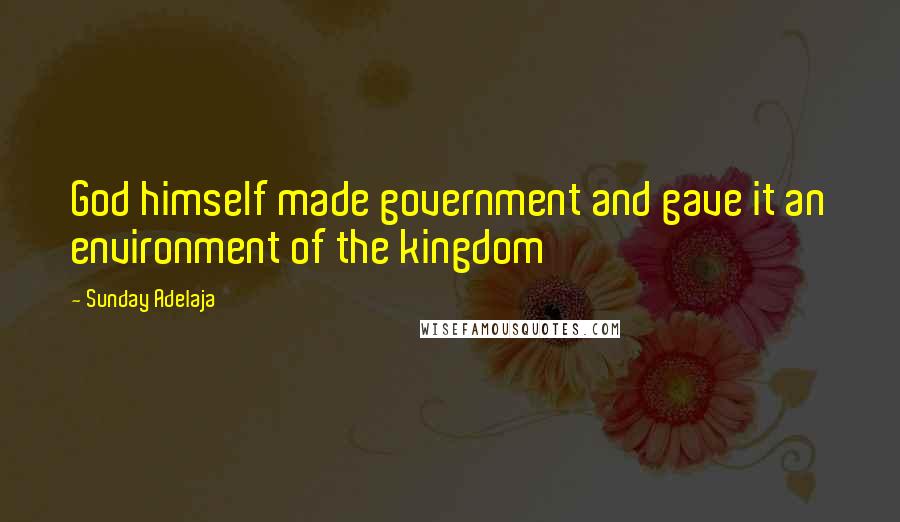 Sunday Adelaja Quotes: God himself made government and gave it an environment of the kingdom