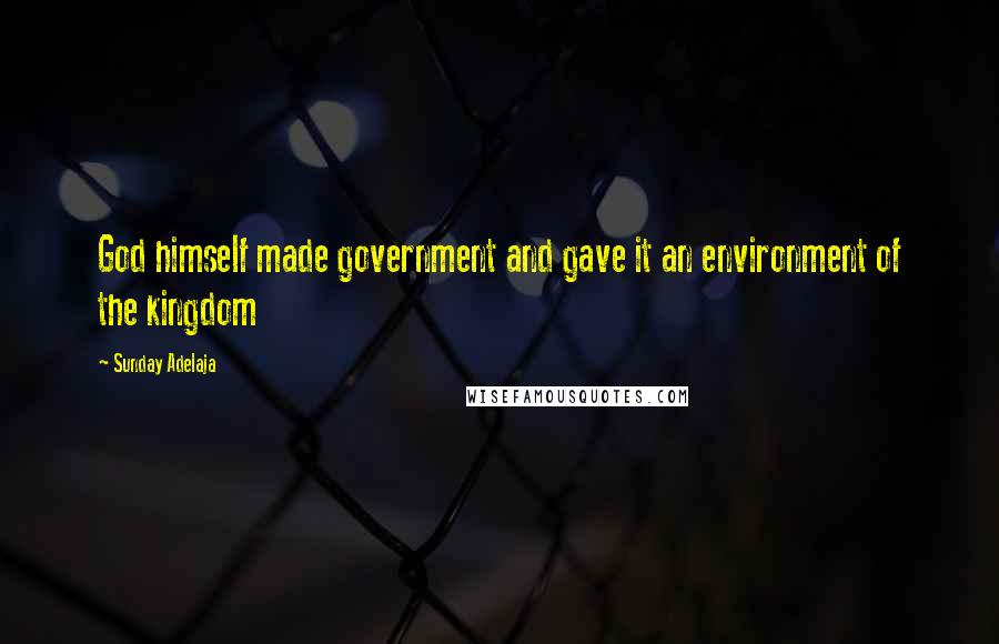 Sunday Adelaja Quotes: God himself made government and gave it an environment of the kingdom