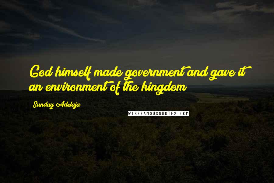 Sunday Adelaja Quotes: God himself made government and gave it an environment of the kingdom