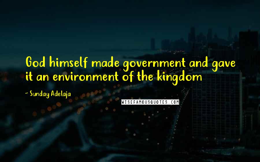 Sunday Adelaja Quotes: God himself made government and gave it an environment of the kingdom