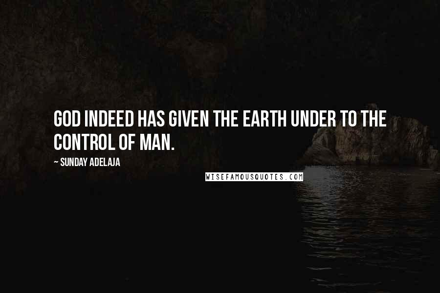 Sunday Adelaja Quotes: God indeed has given the earth under to the control of man.