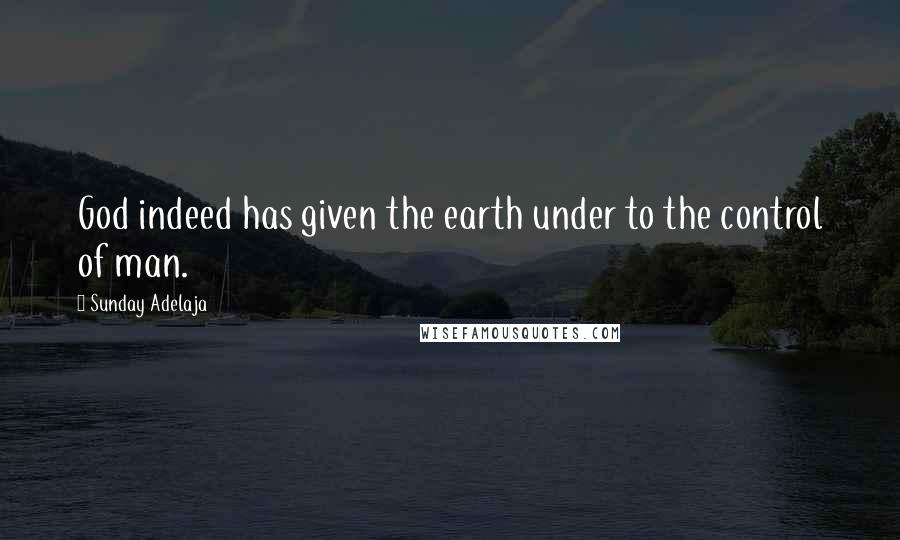 Sunday Adelaja Quotes: God indeed has given the earth under to the control of man.