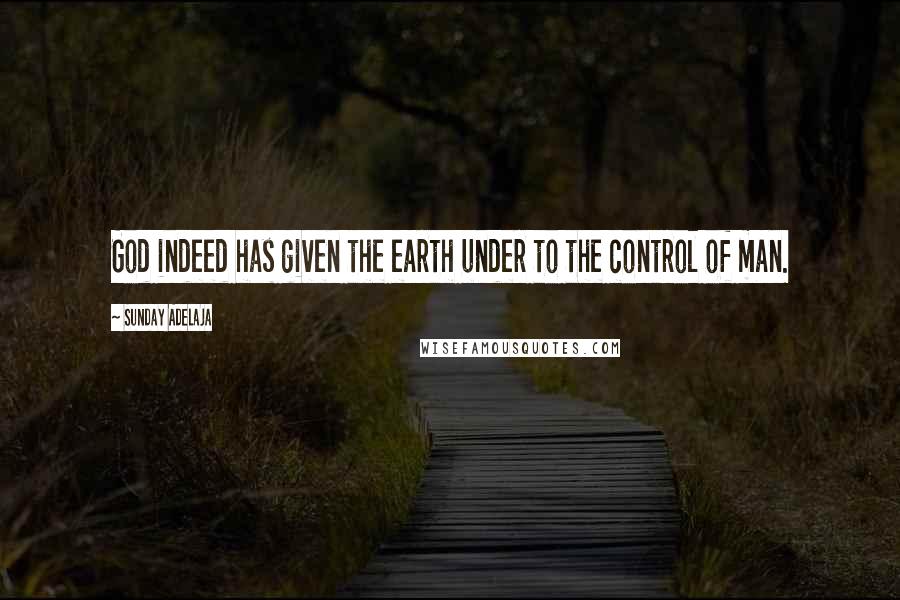 Sunday Adelaja Quotes: God indeed has given the earth under to the control of man.