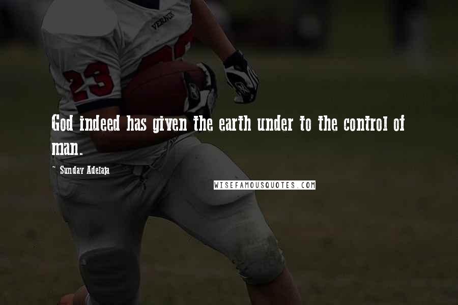 Sunday Adelaja Quotes: God indeed has given the earth under to the control of man.