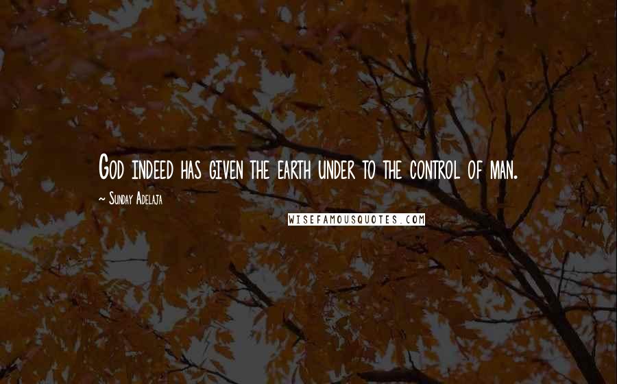 Sunday Adelaja Quotes: God indeed has given the earth under to the control of man.