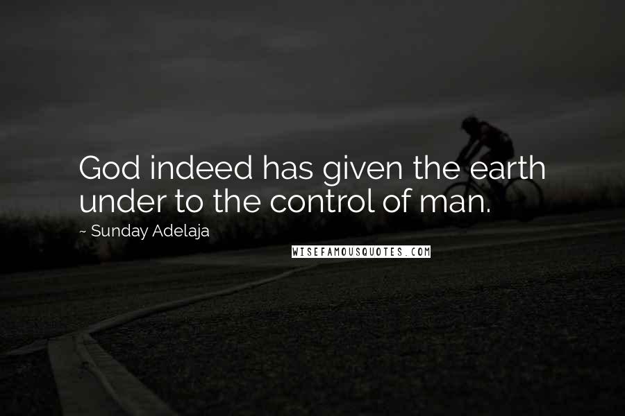 Sunday Adelaja Quotes: God indeed has given the earth under to the control of man.
