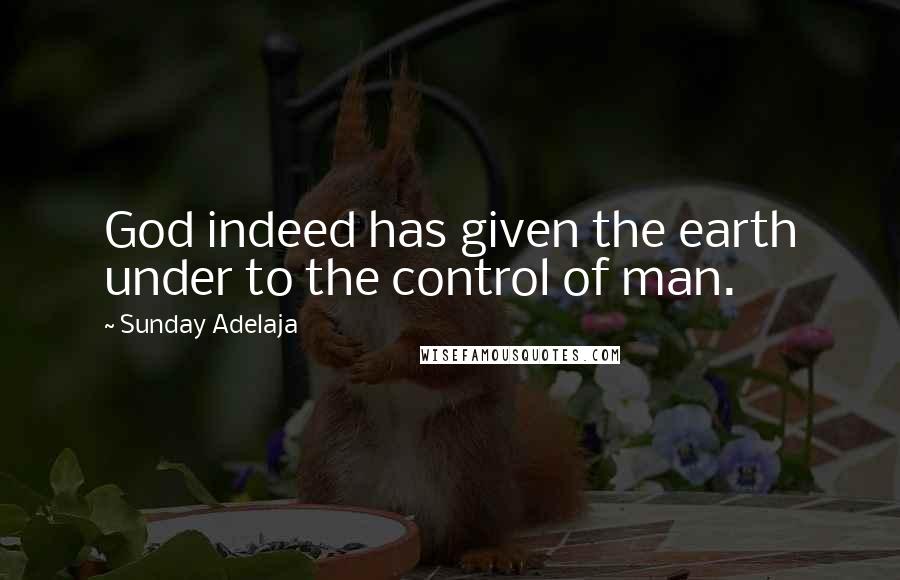 Sunday Adelaja Quotes: God indeed has given the earth under to the control of man.