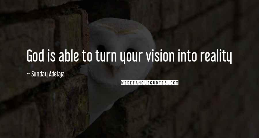 Sunday Adelaja Quotes: God is able to turn your vision into reality