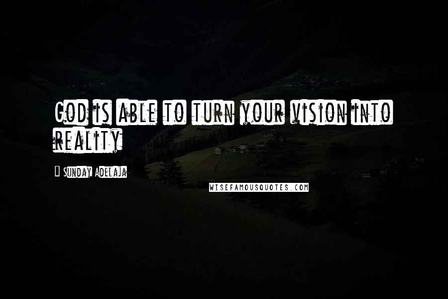 Sunday Adelaja Quotes: God is able to turn your vision into reality