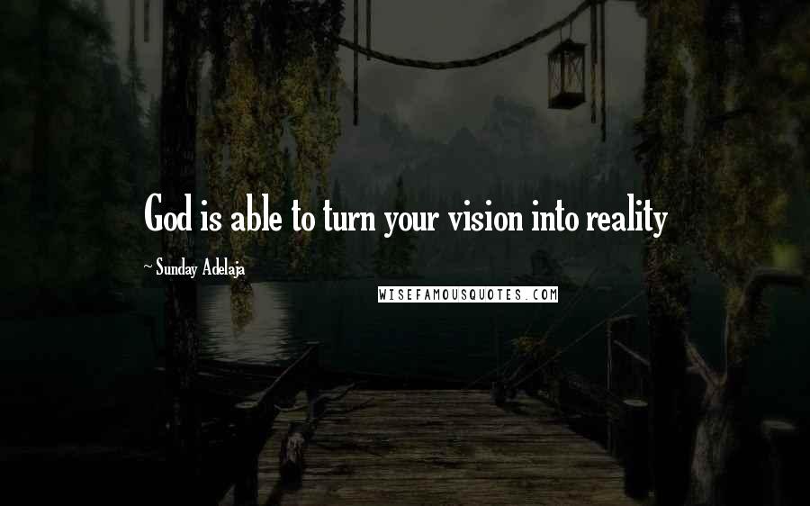 Sunday Adelaja Quotes: God is able to turn your vision into reality