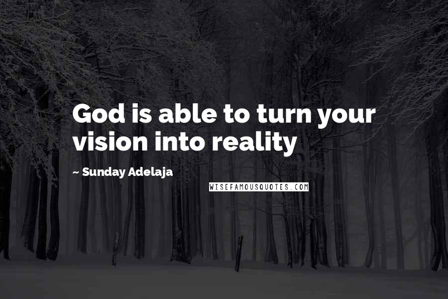 Sunday Adelaja Quotes: God is able to turn your vision into reality