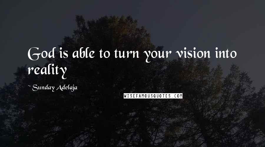 Sunday Adelaja Quotes: God is able to turn your vision into reality