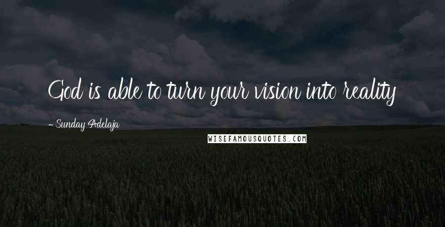 Sunday Adelaja Quotes: God is able to turn your vision into reality