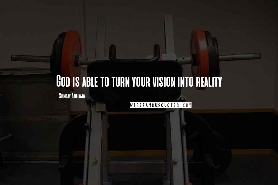 Sunday Adelaja Quotes: God is able to turn your vision into reality