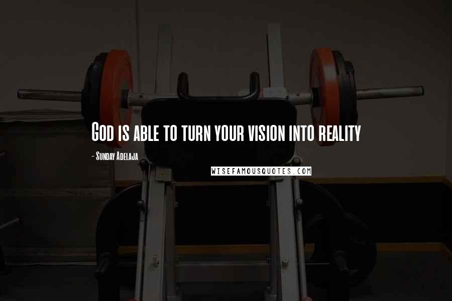 Sunday Adelaja Quotes: God is able to turn your vision into reality