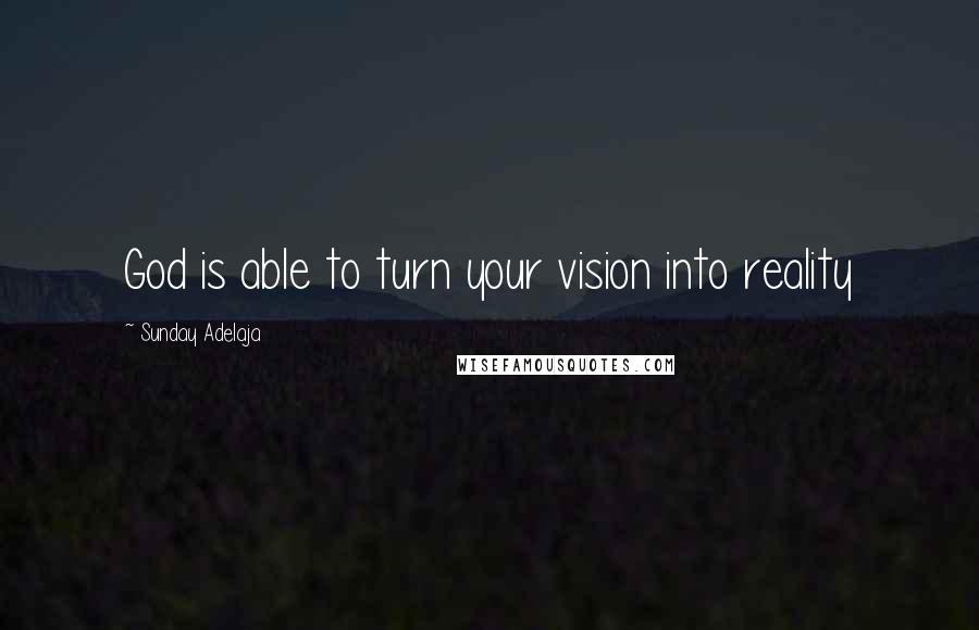 Sunday Adelaja Quotes: God is able to turn your vision into reality