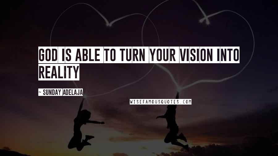 Sunday Adelaja Quotes: God is able to turn your vision into reality