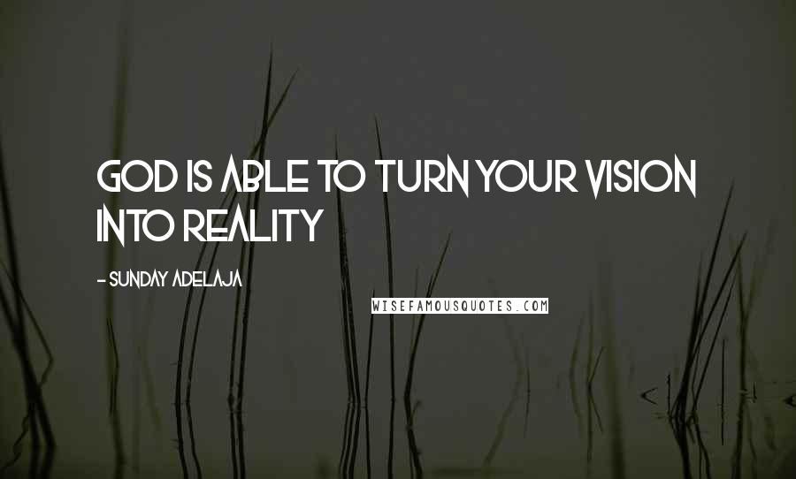 Sunday Adelaja Quotes: God is able to turn your vision into reality