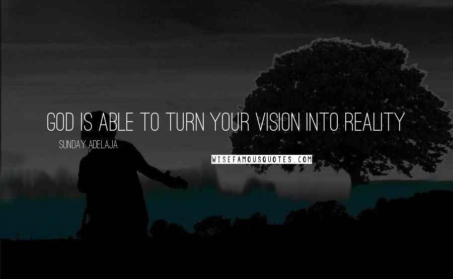 Sunday Adelaja Quotes: God is able to turn your vision into reality