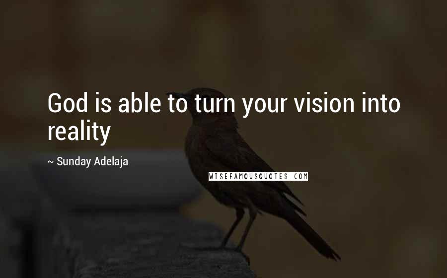 Sunday Adelaja Quotes: God is able to turn your vision into reality