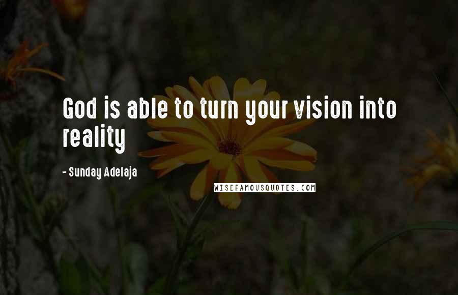 Sunday Adelaja Quotes: God is able to turn your vision into reality