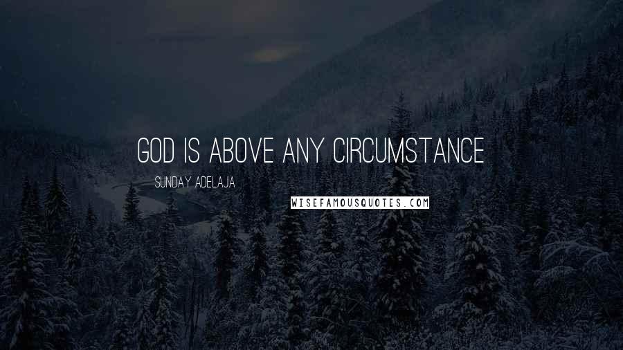 Sunday Adelaja Quotes: God is above any circumstance