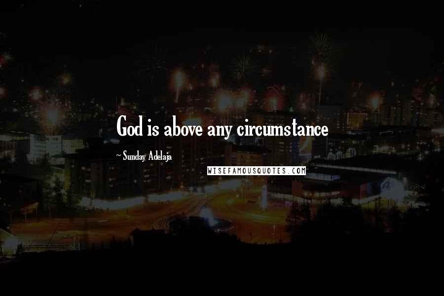 Sunday Adelaja Quotes: God is above any circumstance