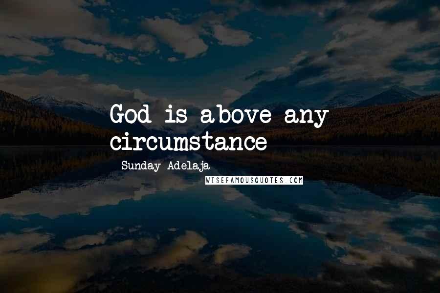 Sunday Adelaja Quotes: God is above any circumstance