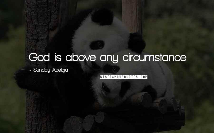 Sunday Adelaja Quotes: God is above any circumstance
