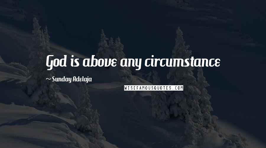 Sunday Adelaja Quotes: God is above any circumstance
