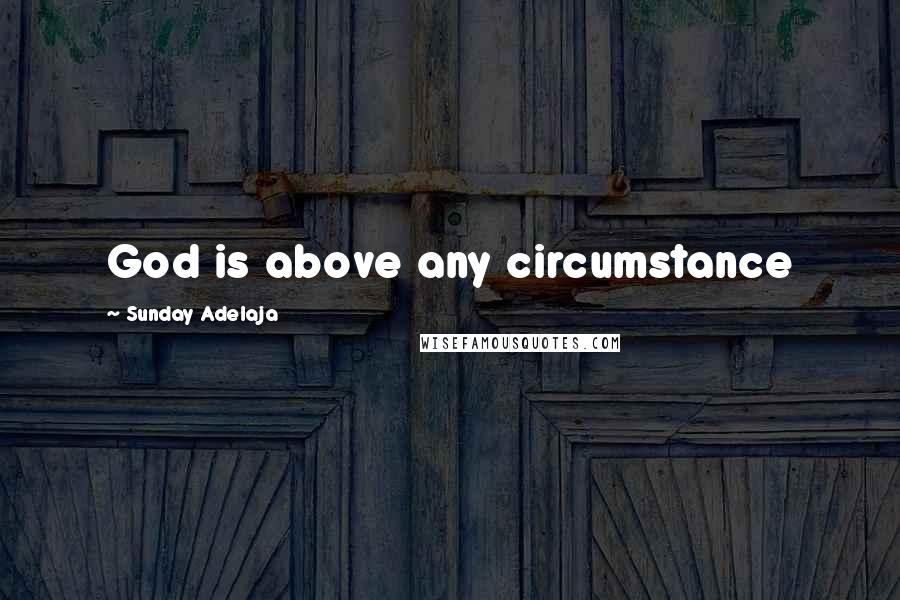 Sunday Adelaja Quotes: God is above any circumstance
