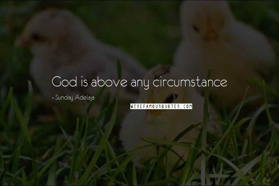 Sunday Adelaja Quotes: God is above any circumstance