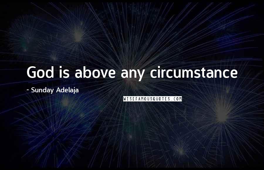 Sunday Adelaja Quotes: God is above any circumstance