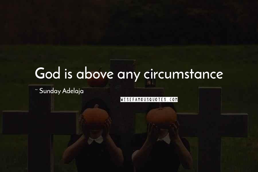 Sunday Adelaja Quotes: God is above any circumstance