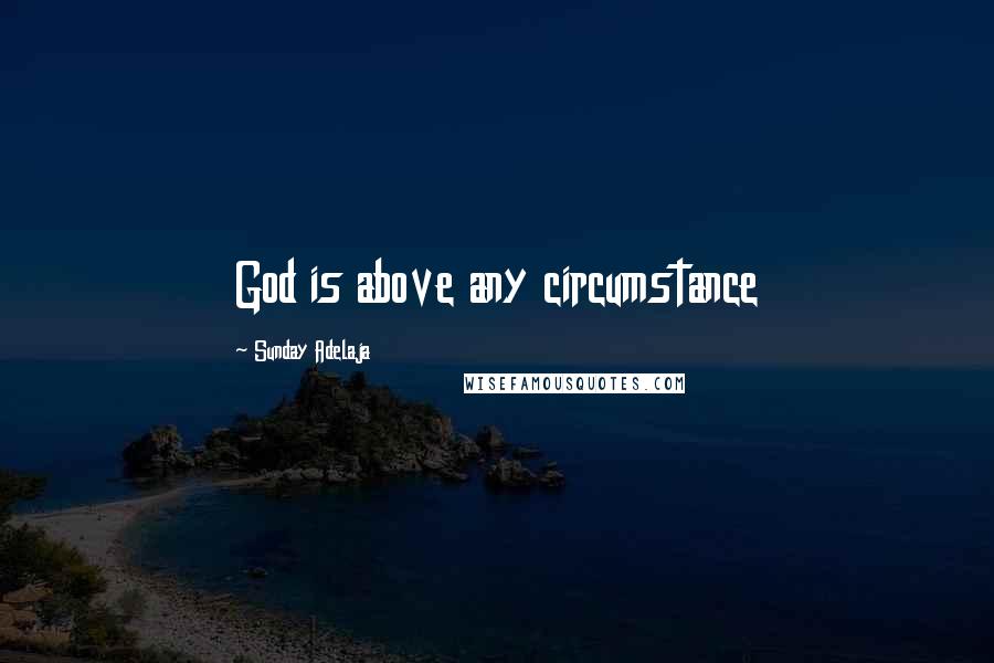 Sunday Adelaja Quotes: God is above any circumstance