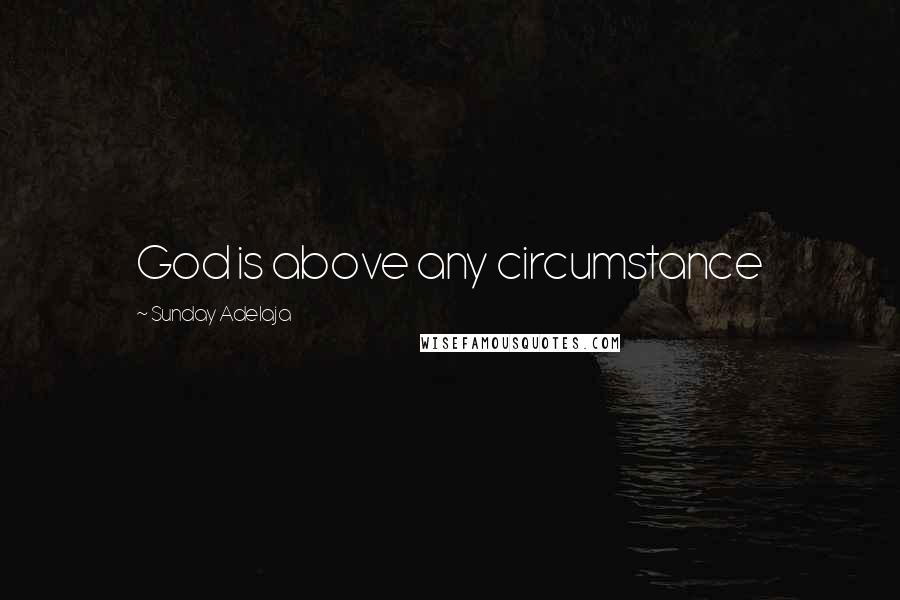 Sunday Adelaja Quotes: God is above any circumstance