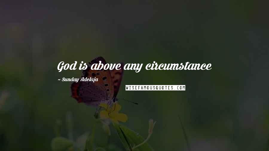 Sunday Adelaja Quotes: God is above any circumstance